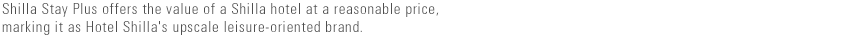 Shilla Stay Plus offers the value of a Shilla hotel at a reasonable price, marking it as Hotel Shilla's upscale leisure-oriented brand.