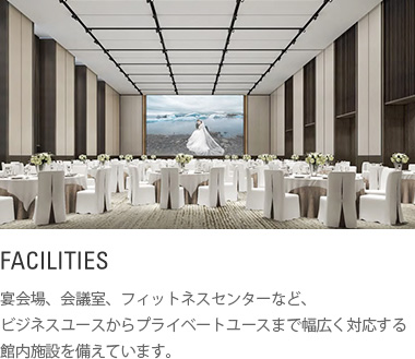 館内施設 : 宴会場、会議室、フィットネスセンターなど、ビジネスユースからプライベートユースまで幅広く対応する館内施設を備えています。