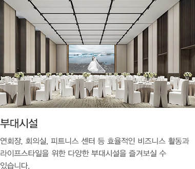 부대시설 : 연회장, 회의실, 피트니스 센터 등 효율적인 비즈니스 활동과 라이프스타일을 위한 다양한 부대시설을 즐겨보실 수 있습니다.