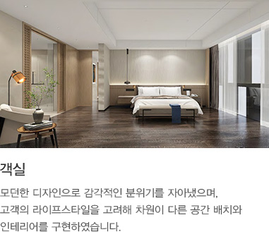 객실 : 모던한 디자인으로 감각적인 분위기를 자아냈으며, 고객의 라이프스타일을 고려해 차원이 다른 공간 배치와 인테리어를 구현하였습니다.