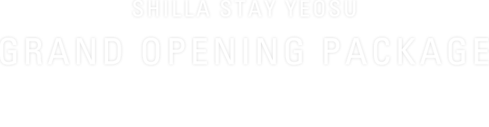 SHILLA STAY YEOSU GRAND OPENING PACKAGE SHILLA STAY YEOSU October 4th to November 30th, 2022