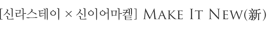 [신라스테이 x 신이어마켙] Make it New(新)